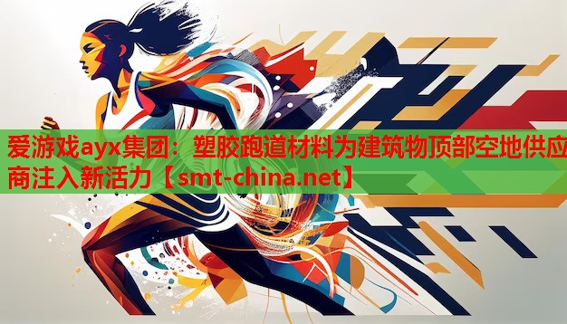 塑胶跑道材料为建筑物顶部空地供应商注入新活力 塑胶跑道材料为建筑物顶部空地供应商注入新活力