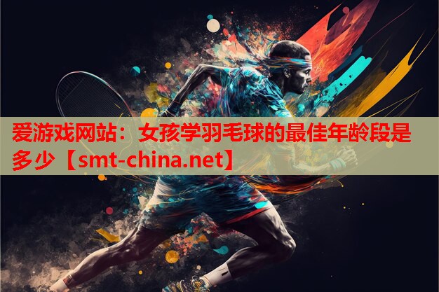 女孩学羽毛球的最佳年龄段是多少 女孩学羽毛球的最佳年龄段是多少