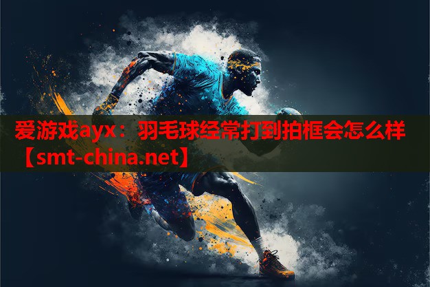 羽毛球经常打到拍框会怎么样 羽毛球经常打到拍框会怎么样