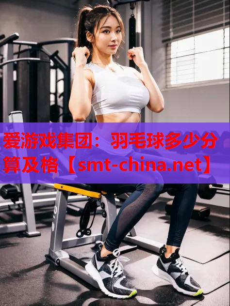 羽毛球多少分算及格 羽毛球多少分算及格