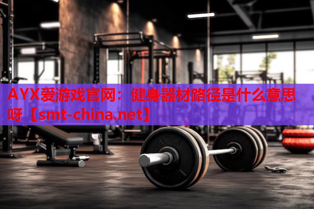 健身器材路径是什么意思呀 健身器材路径是什么意思呀