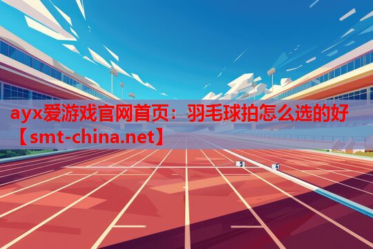 羽毛球拍怎么选的好 羽毛球拍怎么选的好
