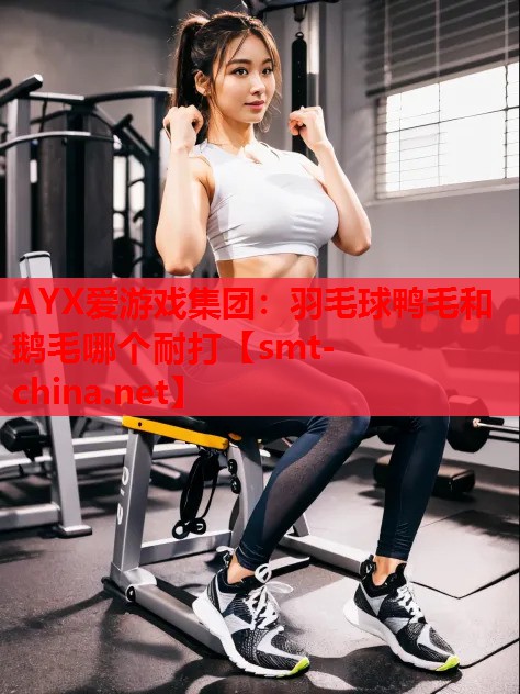 羽毛球鸭毛和鹅毛哪个耐打 羽毛球鸭毛和鹅毛哪个耐打